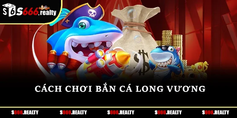 Cách chơi Bắn cá Long Vương