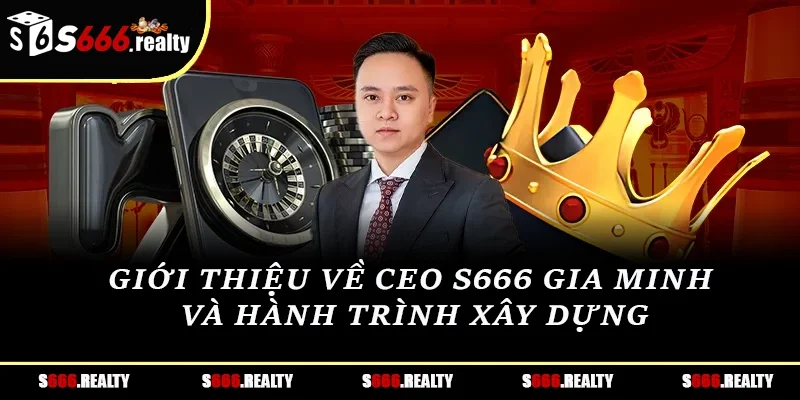 Giới thiệu về CEO S666 Gia Minh và hành trình xây dựng