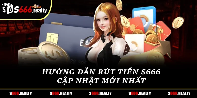 Hướng dẫn rút tiền S666 cập nhật mới nhất 