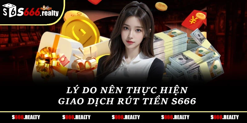 Lý do nên thực hiện giao dịch rút tiền S666 